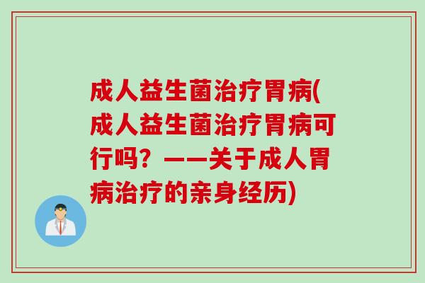 成人益生菌胃(成人益生菌胃可行吗?——关于成人胃的亲身经历) 成人益生菌胃(成人益生菌胃可行吗?——关于成人胃的亲身经历)