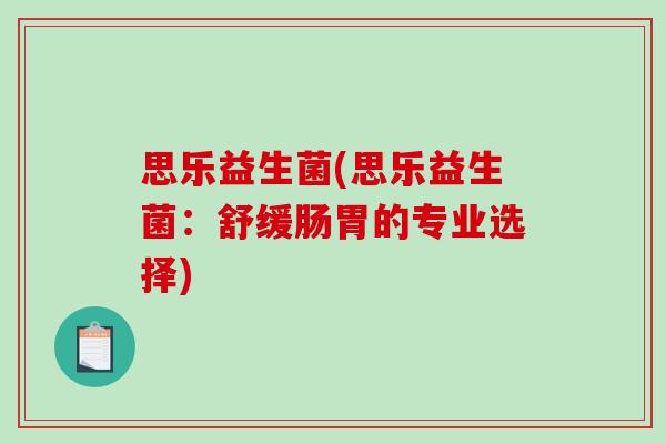 思乐益生菌(思乐益生菌：舒缓肠胃的专业选择)