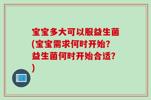 宝宝多大可以服益生菌(宝宝需求何时开始？益生菌何时开始合适？)