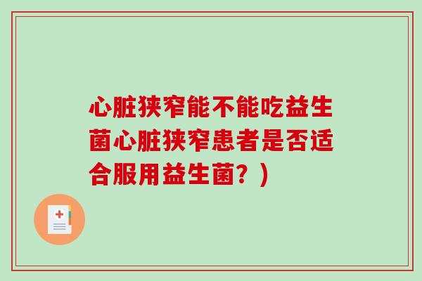 狭窄能不能吃益生菌狭窄患者是否适合服用益生菌？)