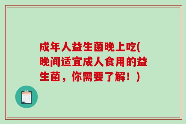 成年人益生菌晚上吃(晚间适宜成人食用的益生菌，你需要了解！)