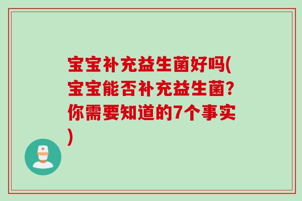 宝宝补充益生菌好吗(宝宝能否补充益生菌?你需要知道的7个事实) 宝宝补充益生菌好吗(宝宝能否补充益生菌?你需要知道的7个事实)