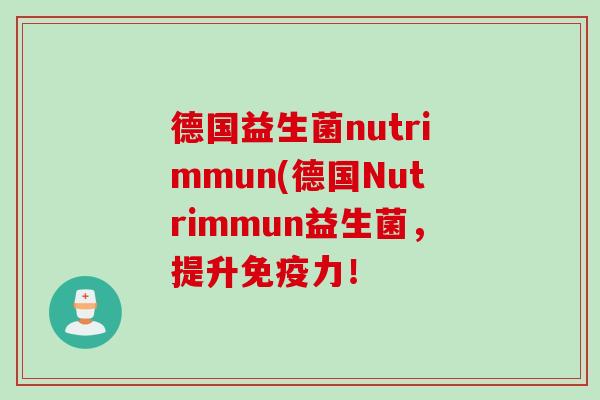 德国益生菌nutrimmun(德国Nutrimmun益生菌，提升免疫力！