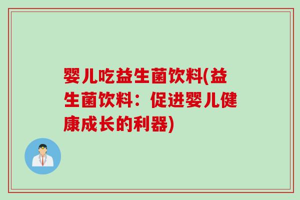 婴儿吃益生菌饮料(益生菌饮料：促进婴儿健康成长的利器)