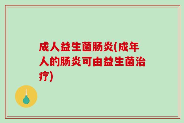 成人益生菌肠炎(成年人的肠炎可由益生菌治疗)