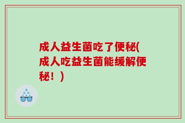 成人益生菌吃了便秘(成人吃益生菌能缓解便秘！)