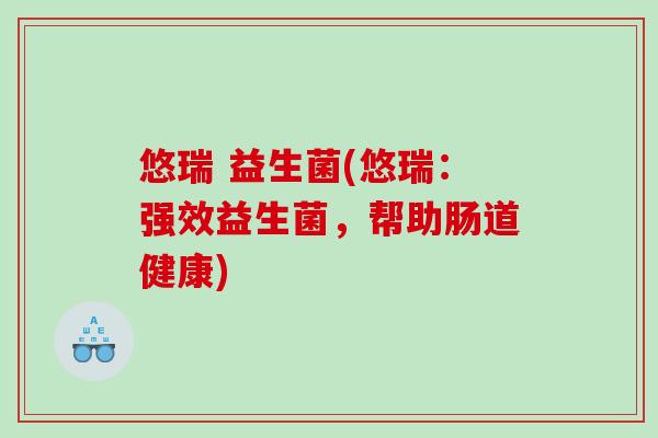 悠瑞 益生菌(悠瑞：强效益生菌，帮助肠道健康)