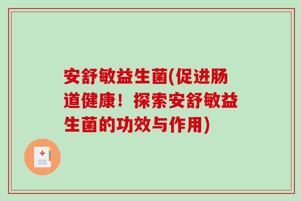 安舒敏益生菌(促进肠道健康!探索安舒敏益生菌的功效与作用) 安舒敏益生菌(促进肠道健康!探索安舒敏益生菌的功效与作用)