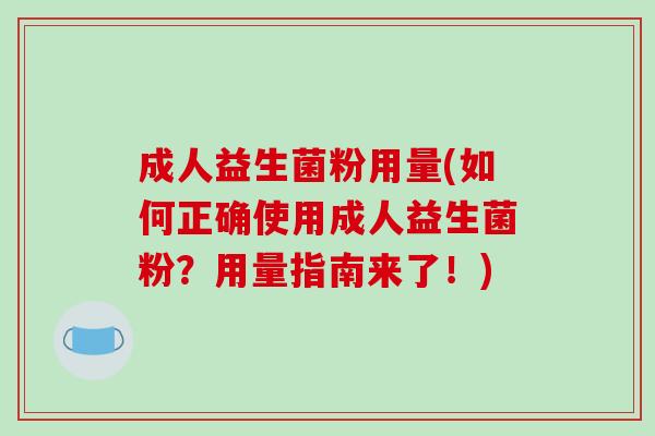 成人益生菌粉用量(如何正确使用成人益生菌粉？用量指南来了！)
