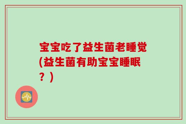宝宝吃了益生菌老睡觉(益生菌有助宝宝？)