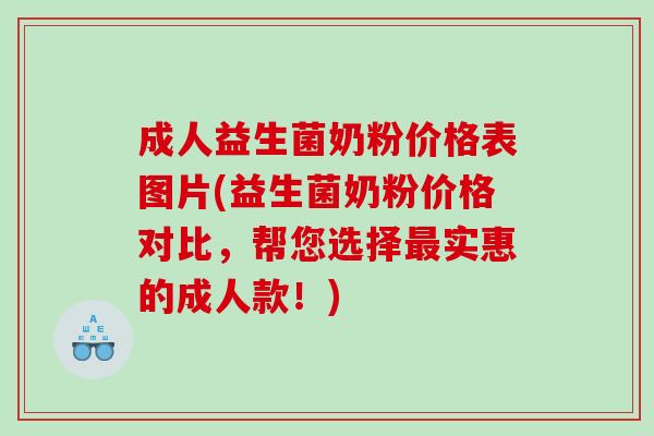 成人益生菌奶粉价格表图片(益生菌奶粉价格对比,帮您选择实惠的成人款!) 成人益生菌奶粉价格表图片(益生菌奶粉价格对比,帮您选择实惠的成人款!)