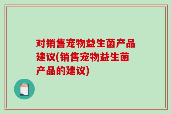 对销售宠物益生菌产品建议(销售宠物益生菌产品的建议)