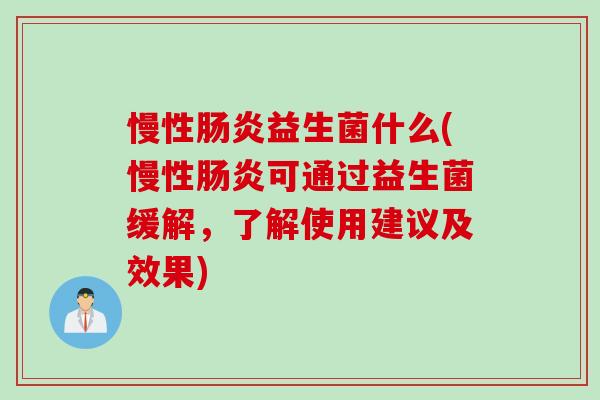 慢性益生菌什么(慢性可通过益生菌缓解,了解使用建议及效果) 慢性益生菌什么(慢性可通过益生菌缓解,了解使用建议及效果)