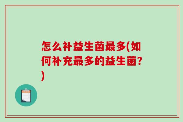怎么补益生菌多(如何补充多的益生菌?) 怎么补益生菌多(如何补充多的益生菌?)