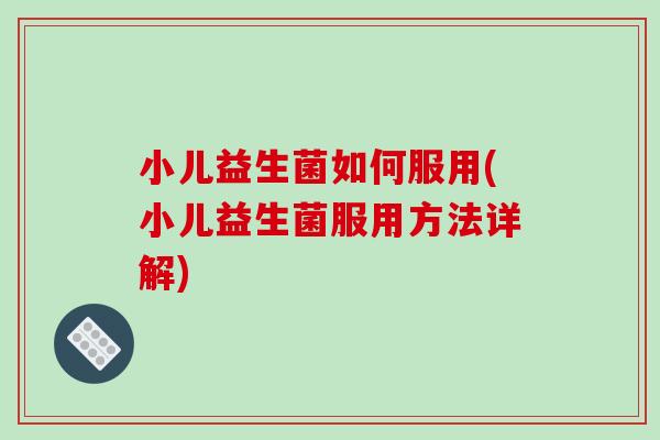 小儿益生菌如何服用(小儿益生菌服用方法详解) 小儿益生菌如何服用(小儿益生菌服用方法详解)