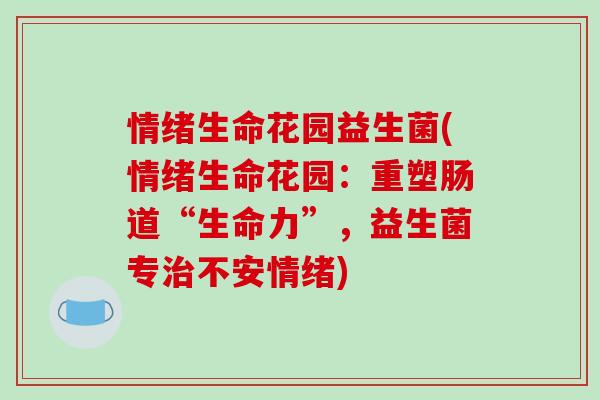 情绪生命花园益生菌(情绪生命花园：重塑肠道“生命力”，益生菌专不安情绪)