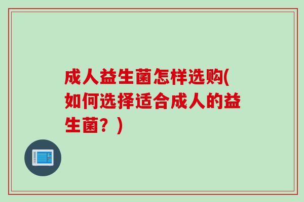 成人益生菌怎样选购(如何选择适合成人的益生菌？)