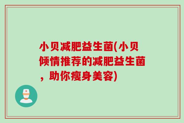 小贝益生菌(小贝倾情推荐的益生菌，助你瘦身美容)
