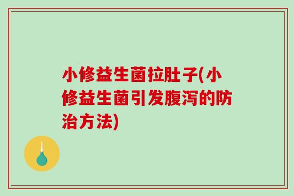 小修益生菌拉肚子(小修益生菌引发腹泻的防治方法)