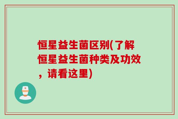 恒星益生菌区别(了解恒星益生菌种类及功效，请看这里)