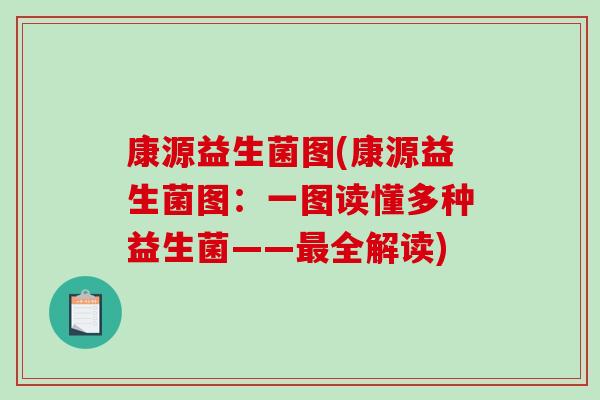 康源益生菌图(康源益生菌图:一图读懂多种益生菌——全解读) 康源益生菌图(康源益生菌图:一图读懂多种益生菌——全解读)