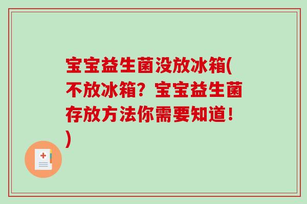 宝宝益生菌没放冰箱(不放冰箱?宝宝益生菌存放方法你需要知道!) 宝宝益生菌没放冰箱(不放冰箱?宝宝益生菌存放方法你需要知道!)
