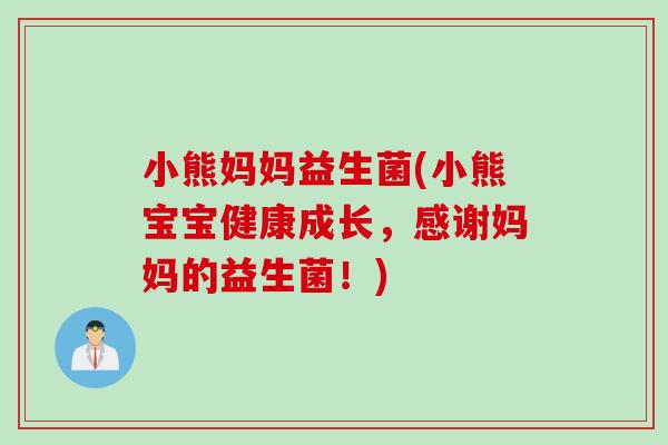 小熊妈妈益生菌(小熊宝宝健康成长,感谢妈妈的益生菌!) 小熊妈妈益生菌(小熊宝宝健康成长,感谢妈妈的益生菌!)