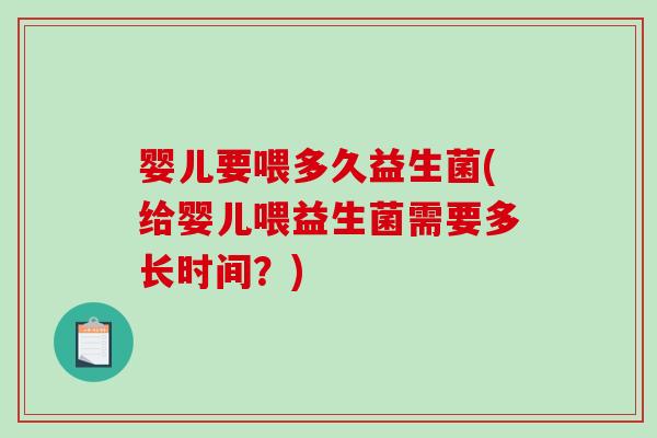 婴儿要喂多久益生菌(给婴儿喂益生菌需要多长时间?) 婴儿要喂多久益生菌(给婴儿喂益生菌需要多长时间?)
