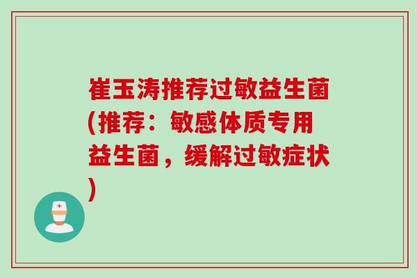 崔玉涛推荐益生菌(推荐：敏感体质专用益生菌，缓解症状)