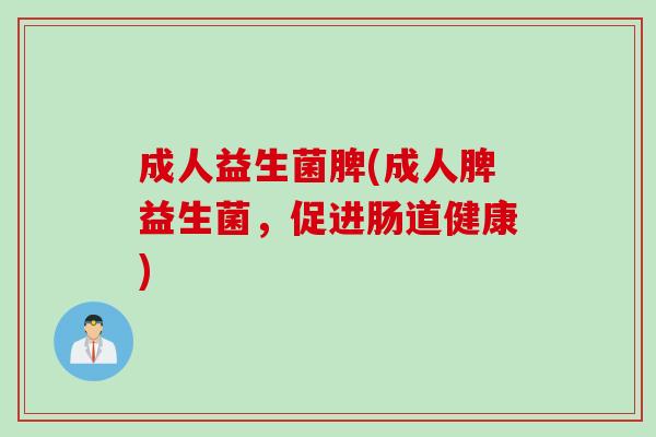 成人益生菌脾(成人脾益生菌，促进肠道健康)