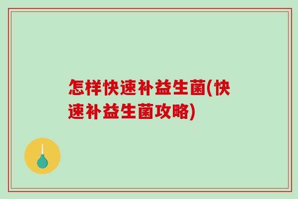 怎样快速补益生菌(快速补益生菌攻略) 怎样快速补益生菌(快速补益生菌攻略)