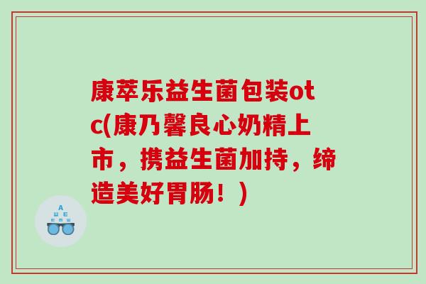 康萃乐益生菌包装otc(康乃馨良心奶精上市，携益生菌加持，缔造美好胃肠！)