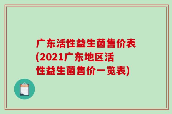 广东活性益生菌售价表(2021广东地区活性益生菌售价一览表)