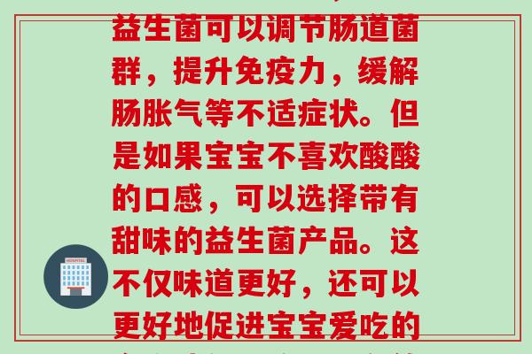 宝宝益生菌有甜味(宝宝益生菌有什么好处?想必大家都知道,宝宝益生菌可以调节肠道菌群,提升力,缓解肠等不适症状。但是如果宝宝不喜欢酸酸的口感,可以选择带有甜味的益生菌产品。这不仅味道更好,还可以更好地促进宝宝爱吃的食物消化吸收,更有效地发挥益生菌的作用。) 宝宝益生菌有甜味(宝宝益生菌有什么好处?想必大家都知道,宝宝益生菌可以调节肠道菌群,提升力,缓解肠等不适症状。但是如果宝宝不喜欢酸酸的口感,可以选择带有甜味的益生菌产品。这不仅味道更好,还可以更好地促进宝宝爱吃的食物消化吸收,更有效地发挥益生菌的作用。)