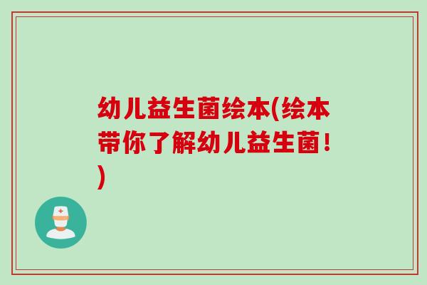 幼儿益生菌绘本(绘本带你了解幼儿益生菌!) 幼儿益生菌绘本(绘本带你了解幼儿益生菌!)