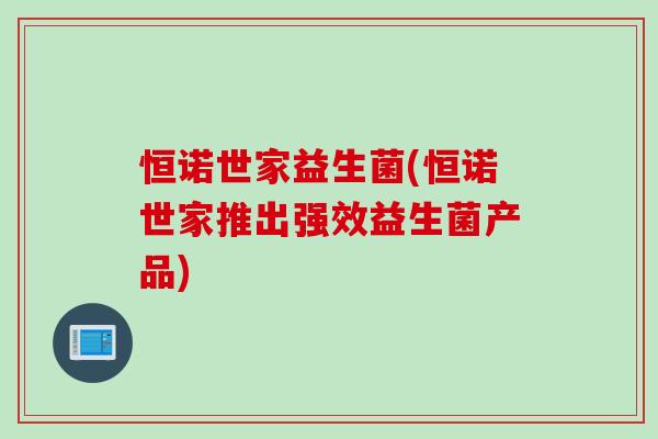恒诺世家益生菌(恒诺世家推出强效益生菌产品)