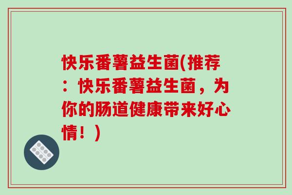 快乐番薯益生菌(推荐：快乐番薯益生菌，为你的肠道健康带来好心情！)