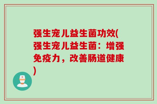 强生宠儿益生菌功效(强生宠儿益生菌：增强免疫力，改善肠道健康)