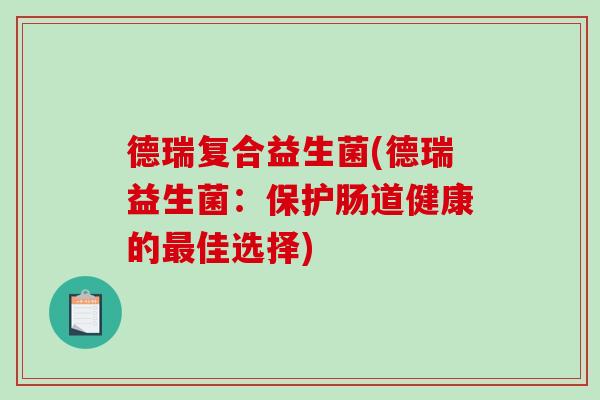 德瑞复合益生菌(德瑞益生菌：保护肠道健康的最佳选择)