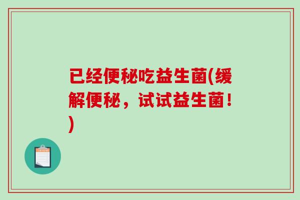 已经吃益生菌(缓解,试试益生菌!) 已经吃益生菌(缓解,试试益生菌!)
