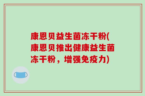康恩贝益生菌冻干粉(康恩贝推出健康益生菌冻干粉,增强力) 康恩贝益生菌冻干粉(康恩贝推出健康益生菌冻干粉,增强力)
