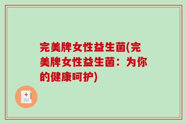 完美牌女性益生菌(完美牌女性益生菌:为你的健康呵护) 完美牌女性益生菌(完美牌女性益生菌:为你的健康呵护)