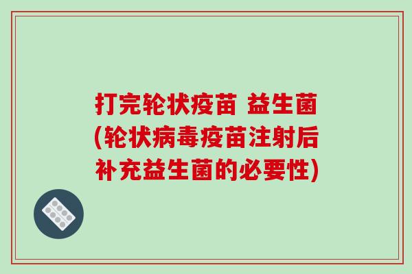 打完轮状疫苗 益生菌(轮状疫苗注射后补充益生菌的必要性)