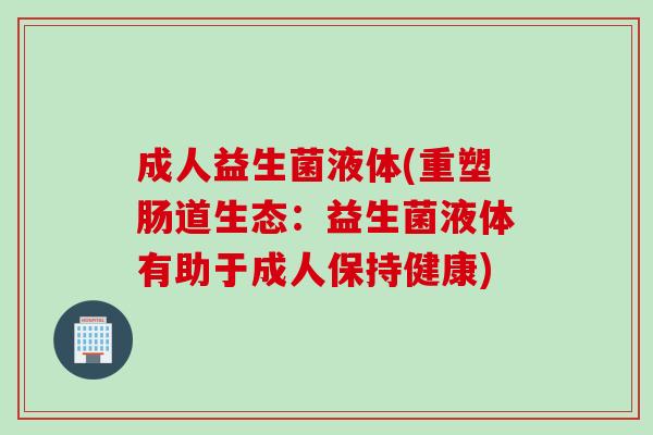 成人益生菌液体(重塑肠道生态：益生菌液体有助于成人保持健康)
