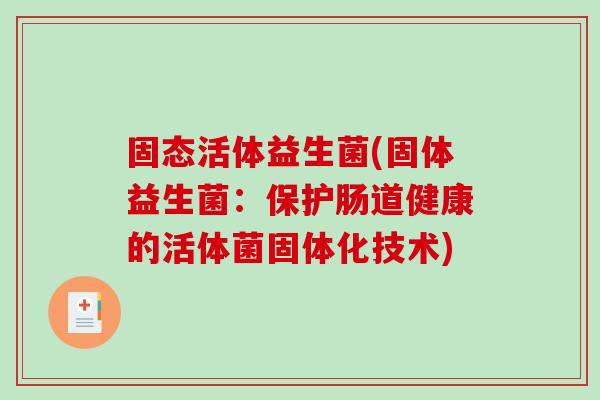 固态活体益生菌(固体益生菌:保护肠道健康的活体菌固体化技术) 固态活体益生菌(固体益生菌:保护肠道健康的活体菌固体化技术)
