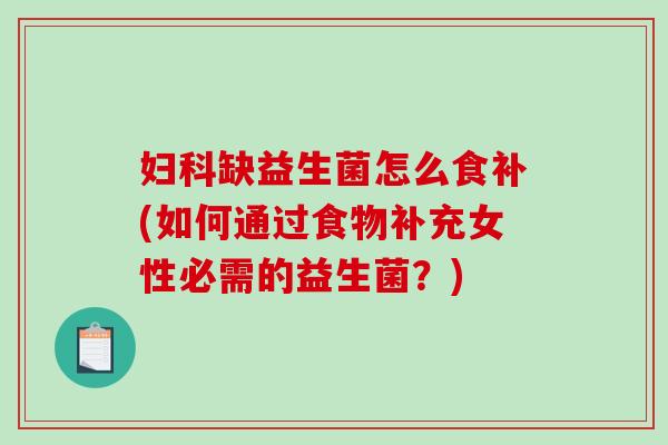 缺益生菌怎么食补(如何通过食物补充女性必需的益生菌?) 缺益生菌怎么食补(如何通过食物补充女性必需的益生菌?)