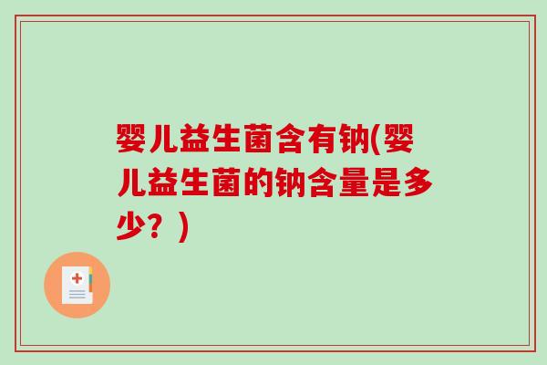 婴儿益生菌含有钠(婴儿益生菌的钠含量是多少?) 婴儿益生菌含有钠(婴儿益生菌的钠含量是多少?)