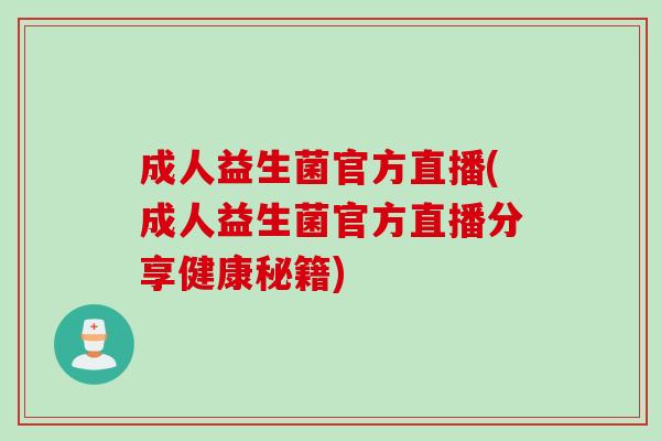 成人益生菌官方直播(成人益生菌官方直播分享健康秘籍)