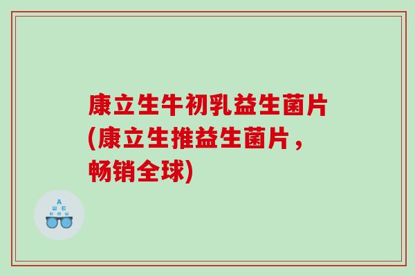 康立生牛初乳益生菌片(康立生推益生菌片，畅销全球)