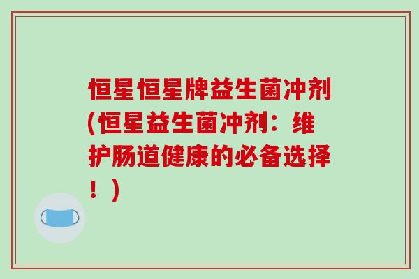 恒星恒星牌益生菌冲剂(恒星益生菌冲剂：维护肠道健康的必备选择！)